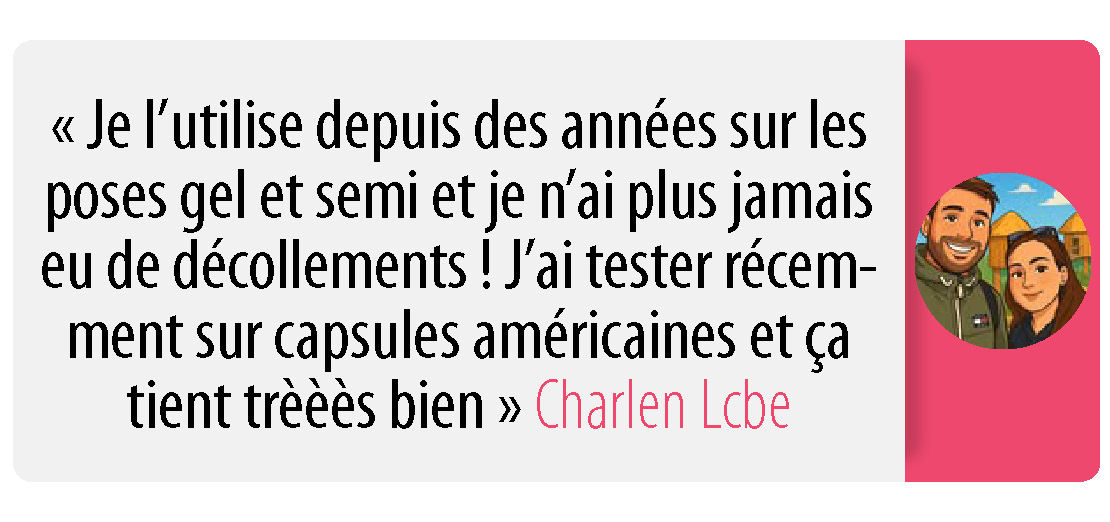 Je l'utilise depuis des années sur les poses gel et semi et je n'ai plus jamais eu de décollements ! J'ai tester récemment sur capsules américaines et ça tient trèèès bien